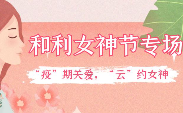 女神節(jié)｜和利黨支部舉辦“疫”期關(guān)愛，“云”約女神特別活動